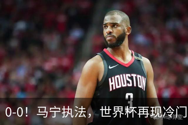 0-0！马宁执法，世界杯再现冷门，国足前对手书写历史